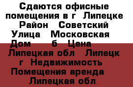 Сдаются офисные помещения в г. Липецке › Район ­ Советский › Улица ­ Московская › Дом ­ 30 б › Цена ­ 200 - Липецкая обл., Липецк г. Недвижимость » Помещения аренда   . Липецкая обл.